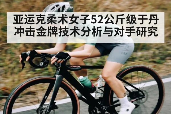 亚运克柔术女子52公斤级于丹冲击金牌技术分析与对手研究