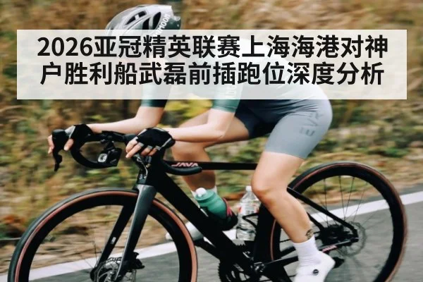 2026亚冠精英联赛上海海港对神户胜利船武磊前插跑位深度分析