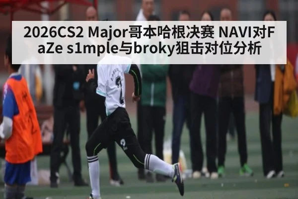 2026CS2 Major哥本哈根决赛 NAVI对FaZe s1mple与broky狙击对位分析