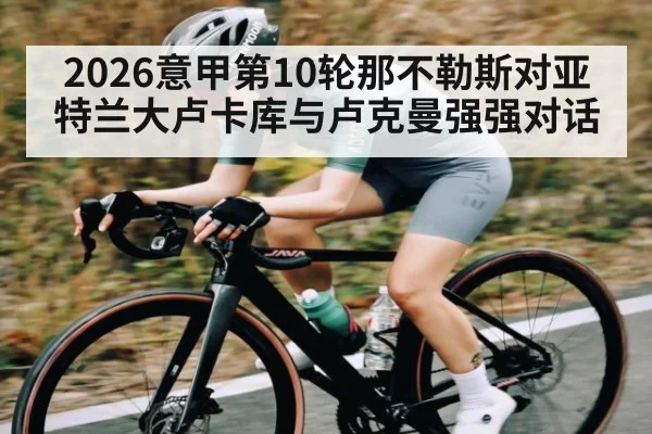 2026意甲第10轮那不勒斯对亚特兰大卢卡库与卢克曼强强对话